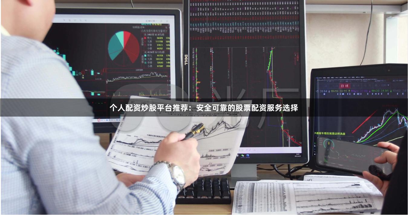 个人配资炒股平台推荐：安全可靠的股票配资服务选择