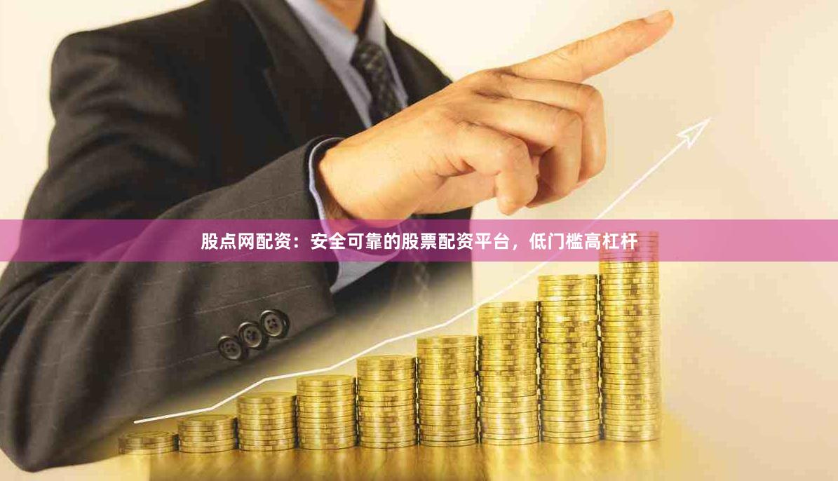 股点网配资：安全可靠的股票配资平台，低门槛高杠杆