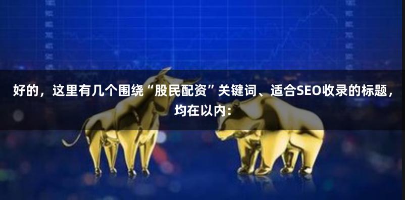 好的，这里有几个围绕“股民配资”关键词、适合SEO收录的标题，均在以内：