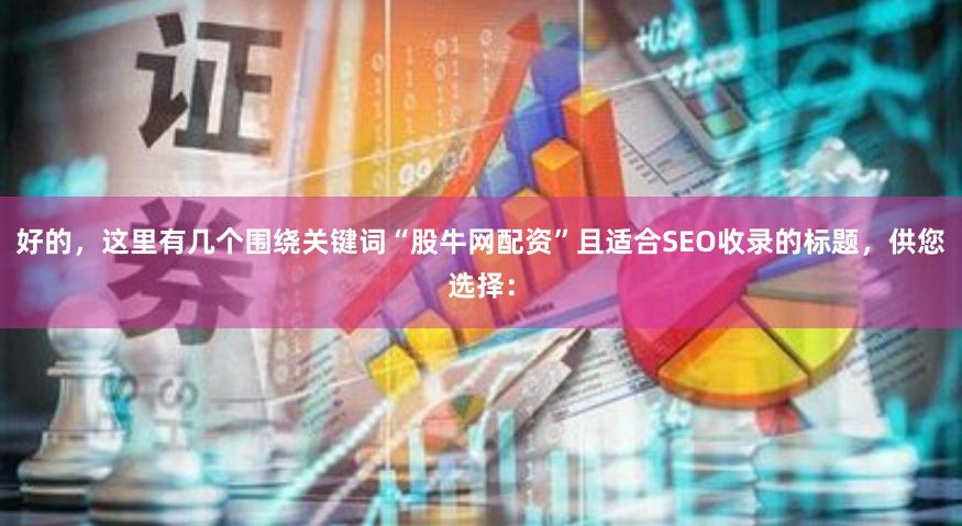 好的，这里有几个围绕关键词“股牛网配资”且适合SEO收录的标题，供您选择：