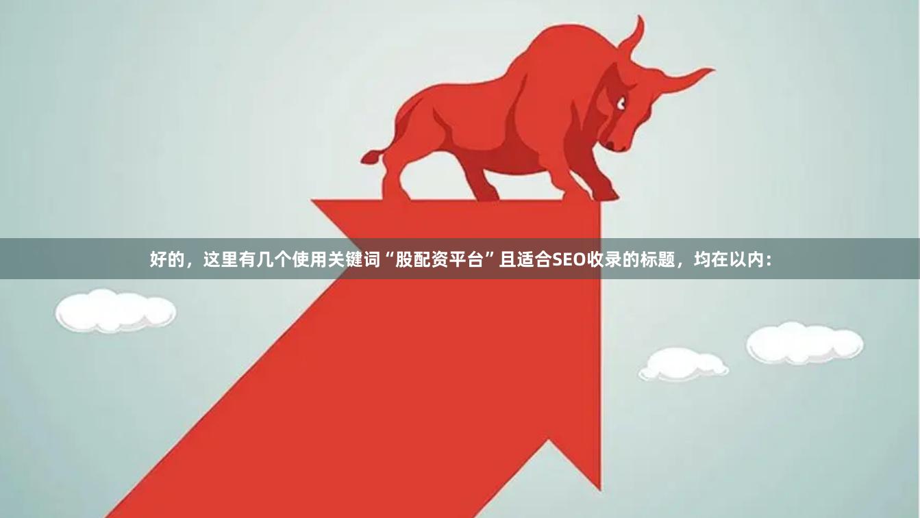 好的，这里有几个使用关键词“股配资平台”且适合SEO收录的标题，均在以内：