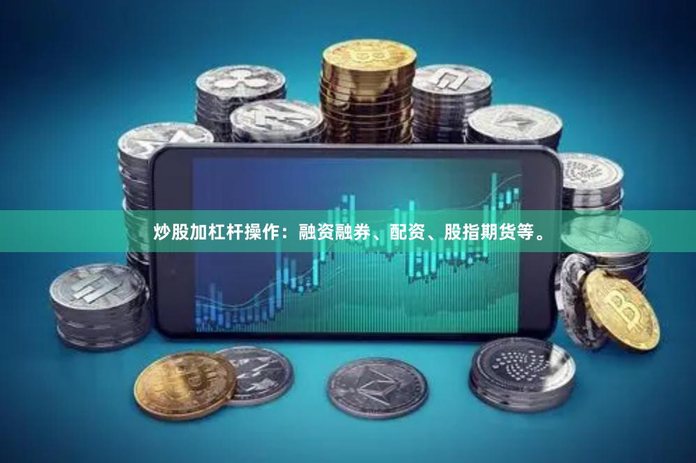 炒股加杠杆操作：融资融券、配资、股指期货等。