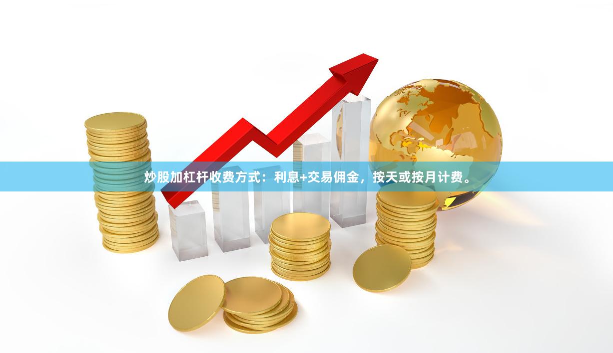 炒股加杠杆收费方式：利息+交易佣金，按天或按月计费。