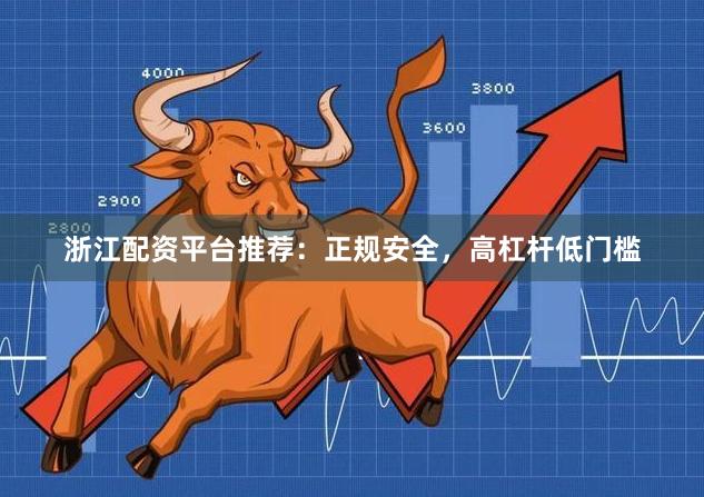 浙江配资平台推荐：正规安全，高杠杆低门槛