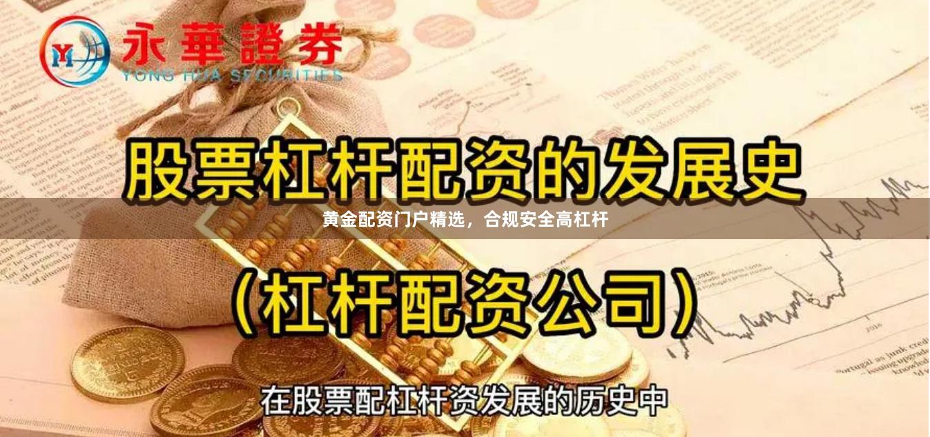 黄金配资门户精选，合规安全高杠杆