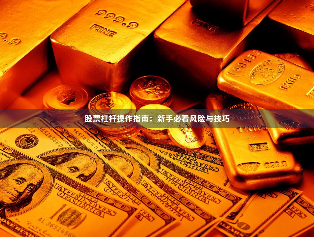 股票杠杆操作指南：新手必看风险与技巧