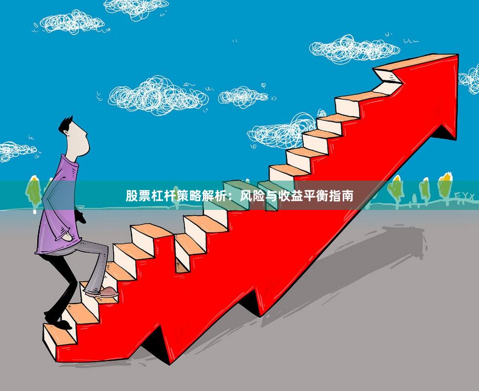 股票杠杆策略解析：风险与收益平衡指南