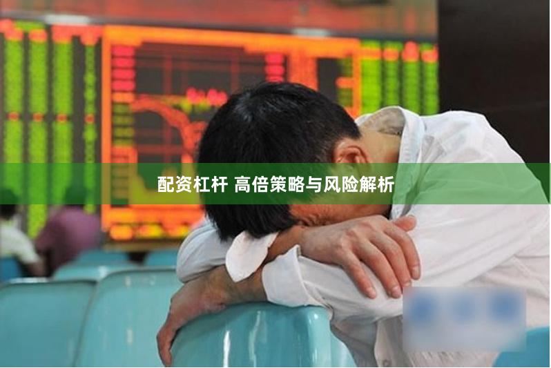 配资杠杆 高倍策略与风险解析