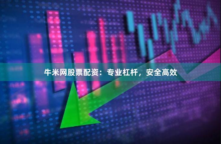 牛米网股票配资：专业杠杆，安全高效