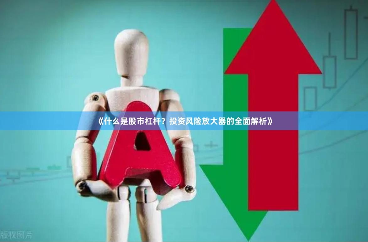 《什么是股市杠杆？投资风险放大器的全面解析》