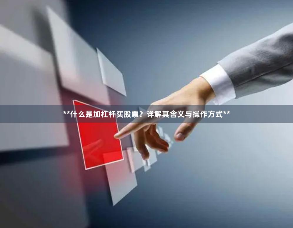 **什么是加杠杆买股票？详解其含义与操作方式**