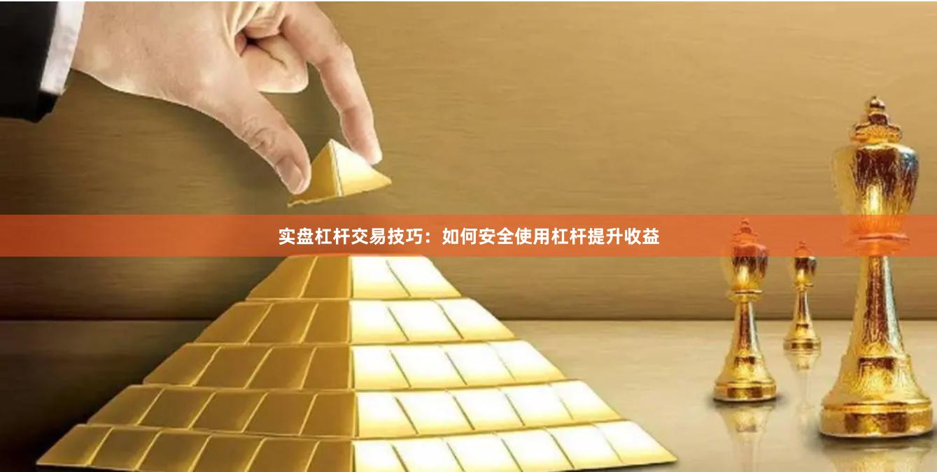 实盘杠杆交易技巧：如何安全使用杠杆提升收益
