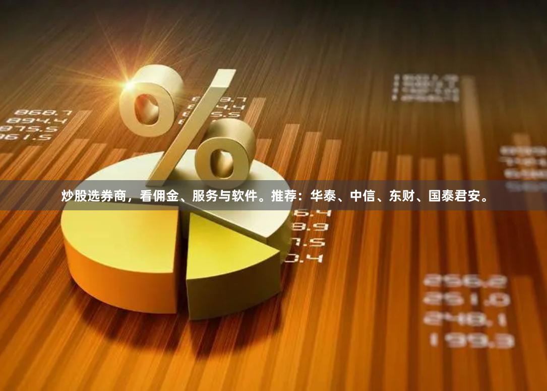 炒股选券商，看佣金、服务与软件。推荐：华泰、中信、东财、国泰君安。
