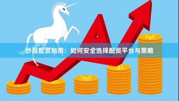 炒股配资指南:如何安全选择配资平台与策略