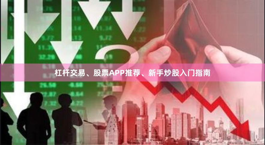 杠杆交易、股票APP推荐、新手炒股入门指南