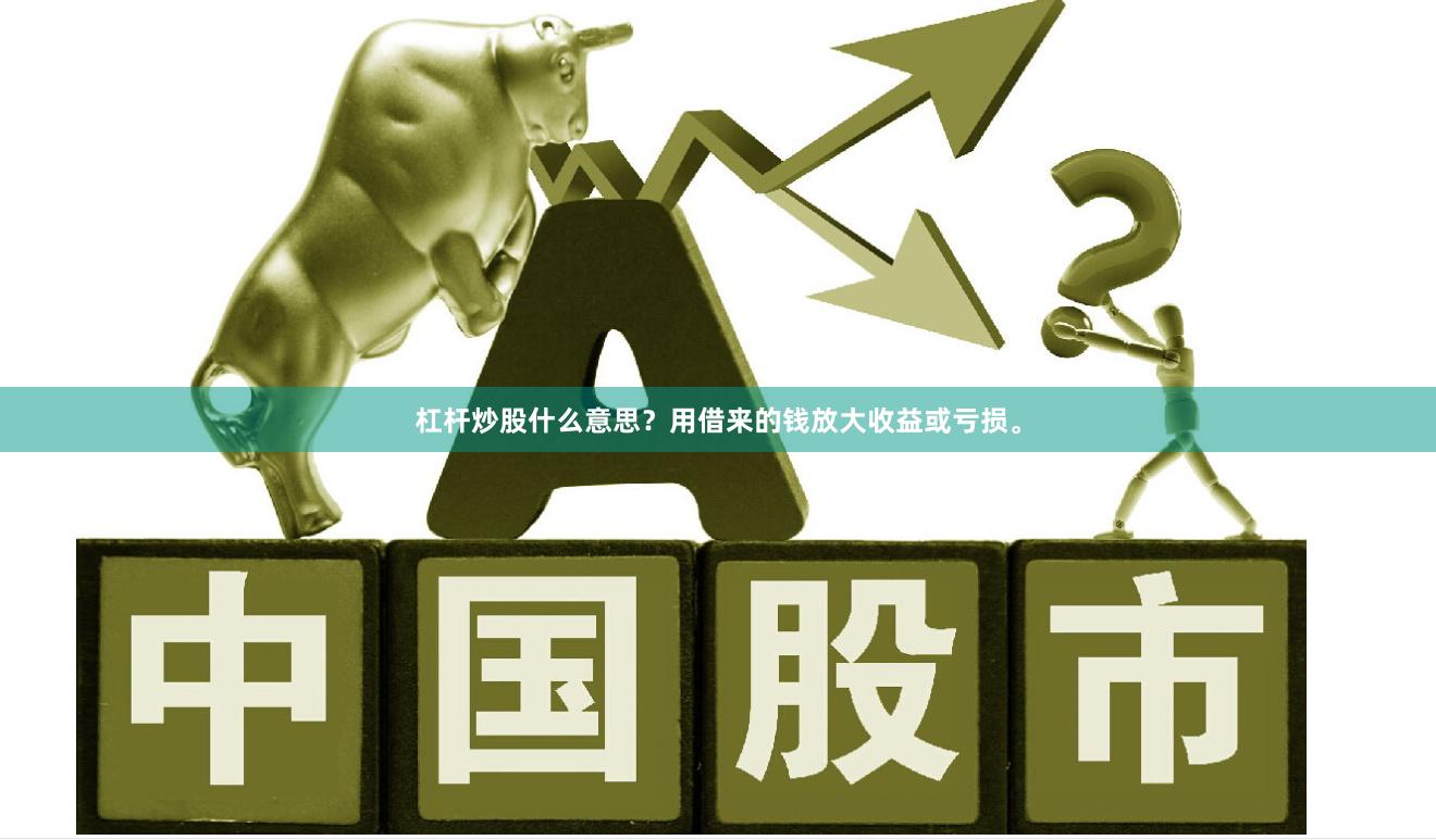 杠杆炒股什么意思?用借来的钱放大收益或亏损。