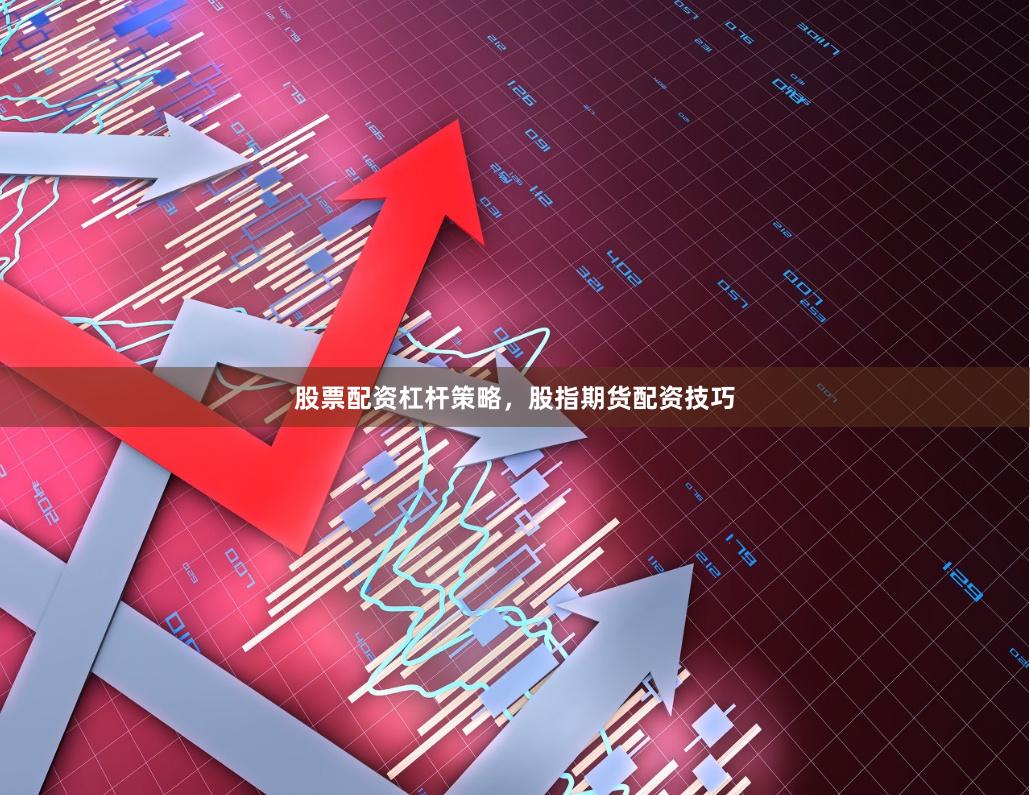 股票配资杠杆策略,股指期货配资技巧