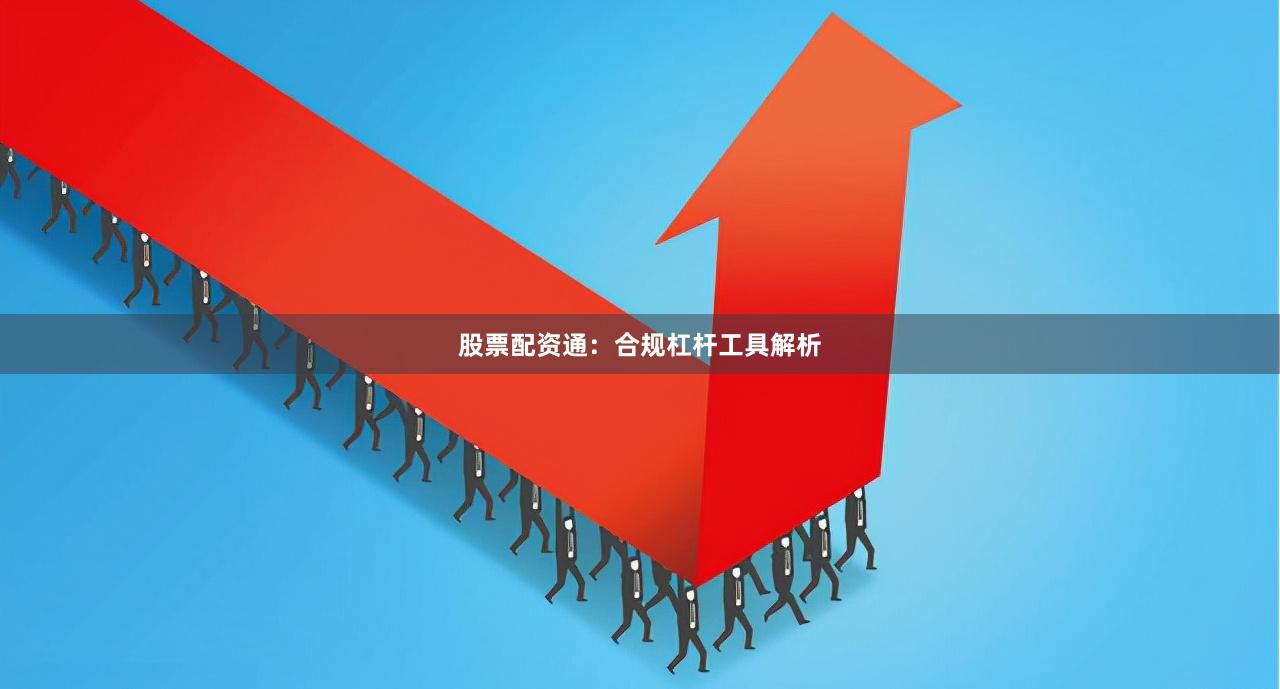 股票配资通：合规杠杆工具解析