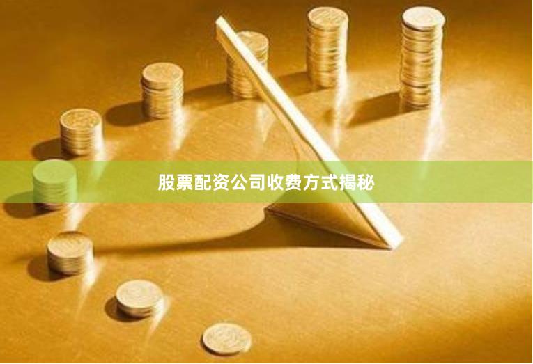 股票配资公司收费方式揭秘