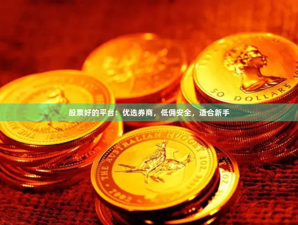 股票好的平台：优选券商，低佣安全，适合新手