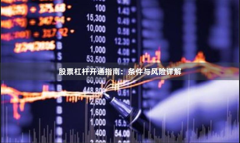 股票杠杆开通指南：条件与风险详解
