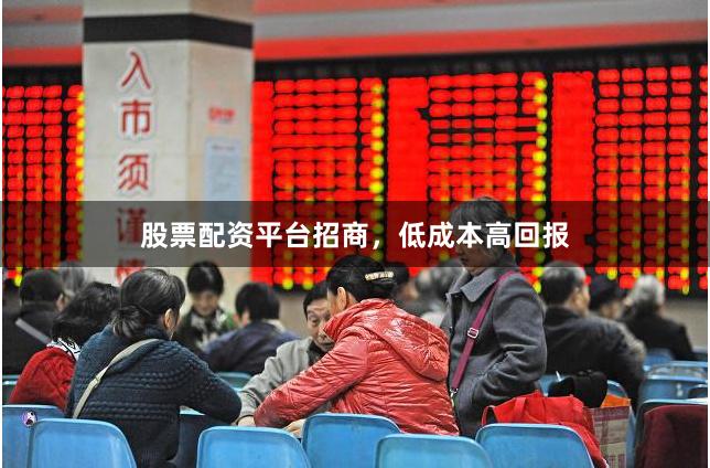 股票配资平台招商，低成本高回报
