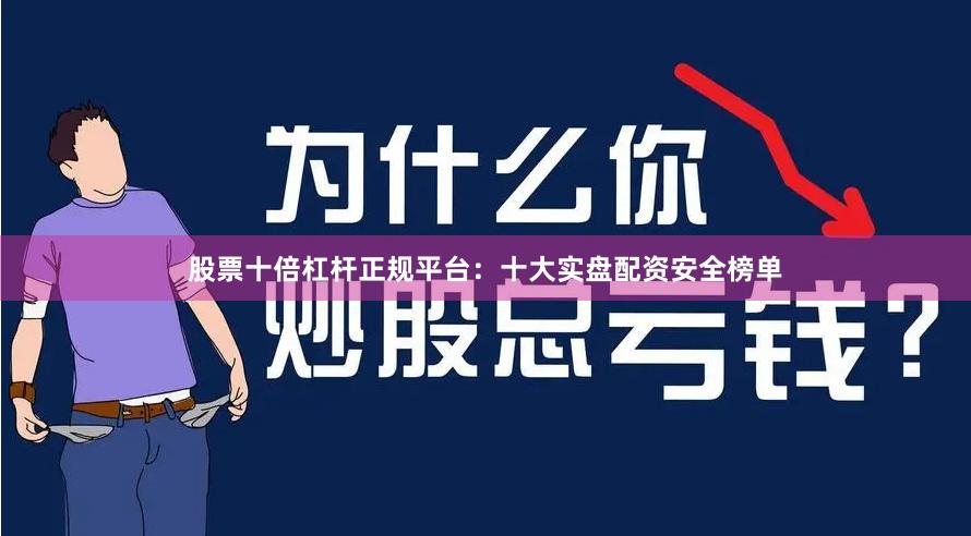 股票十倍杠杆正规平台：十大实盘配资安全榜单