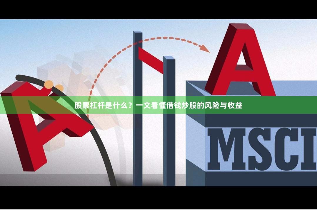 股票杠杆是什么?一文看懂借钱炒股的风险与收益