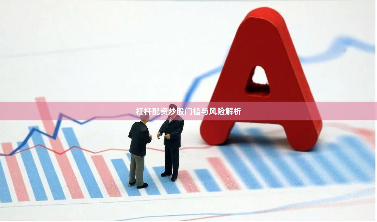 杠杆配资炒股门槛与风险解析