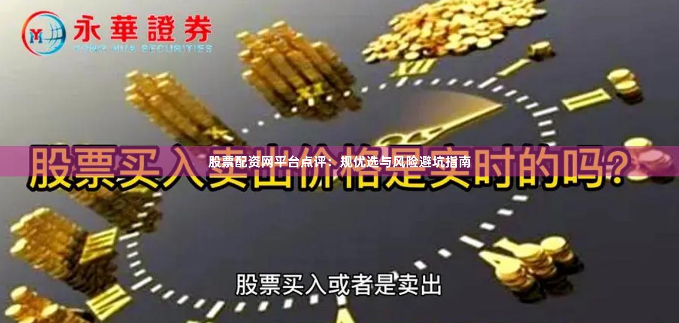 股票配资网平台点评：规优选与风险避坑指南
