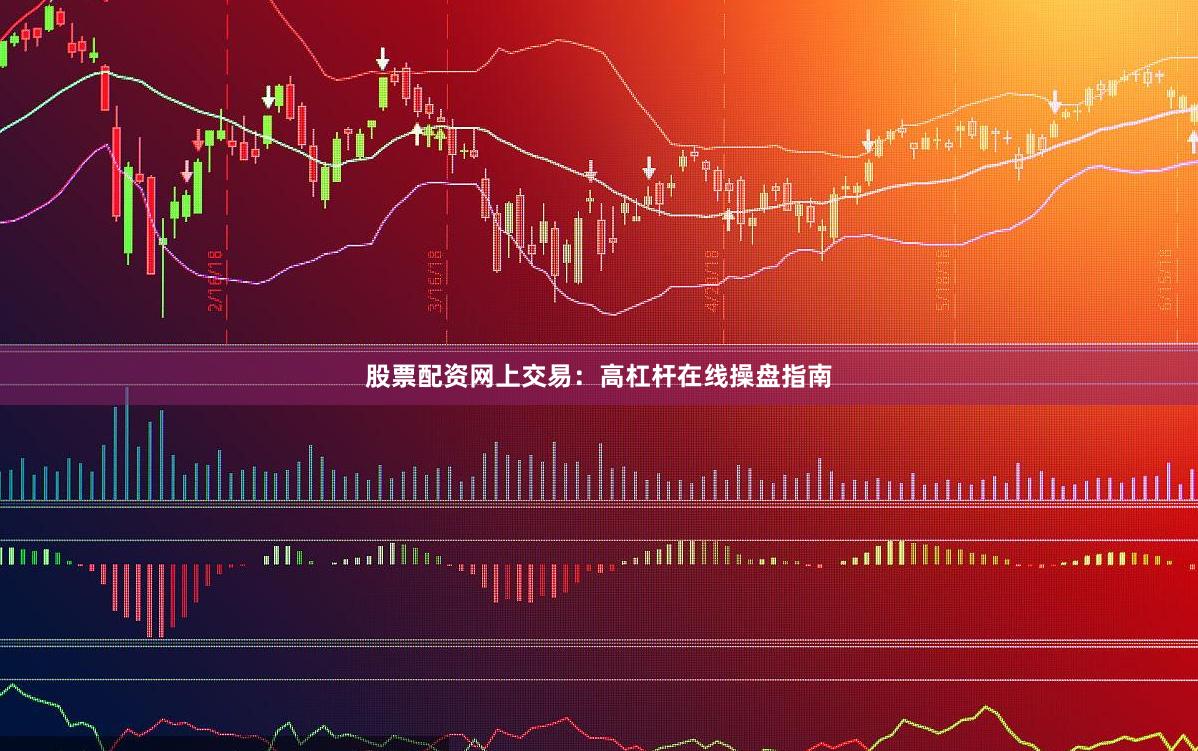 股票配资网上交易：高杠杆在线操盘指南