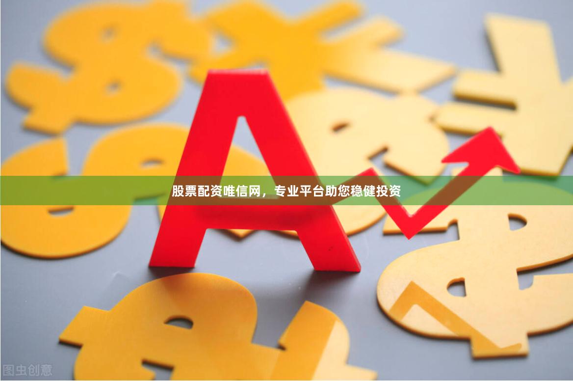 股票配资唯信网，专业平台助您稳健投资