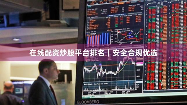 在线配资炒股平台排名｜安全合规优选